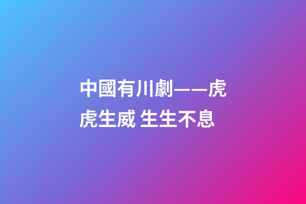 中國有川劇——虎虎生威 生生不息-第1張-觀點(diǎn)-玄機(jī)派